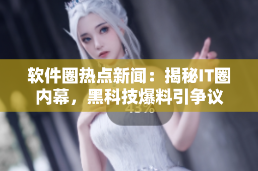 软件圈热点新闻：揭秘IT圈内幕，黑科技爆料引争议