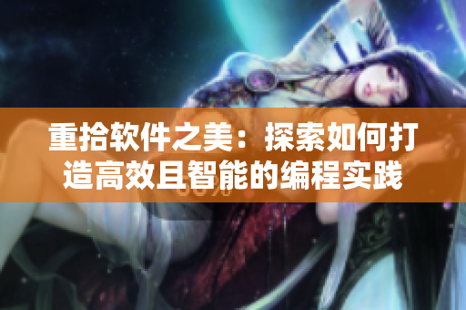 重拾软件之美：探索如何打造高效且智能的编程实践