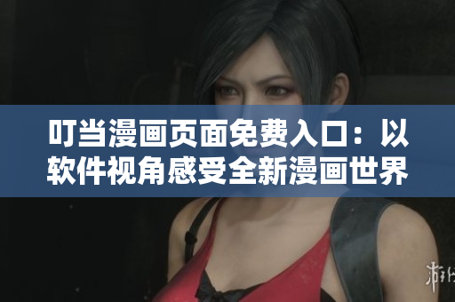 叮当漫画页面免费入口：以软件视角感受全新漫画世界