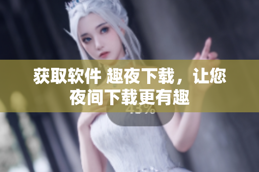 获取软件 趣夜下载，让您夜间下载更有趣