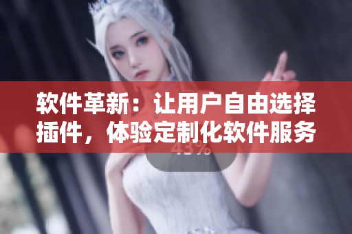 软件革新：让用户自由选择插件，体验定制化软件服务