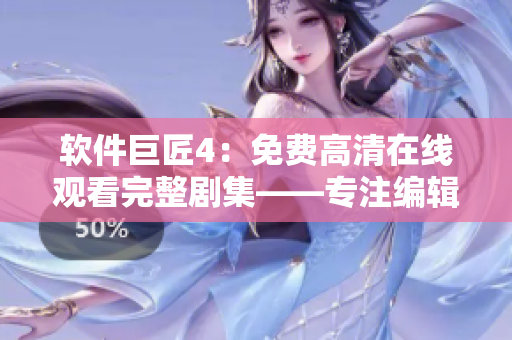 软件巨匠4：免费高清在线观看完整剧集——专注编辑推荐