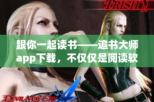 跟你一起读书——追书大师app下载，不仅仅是阅读软件！