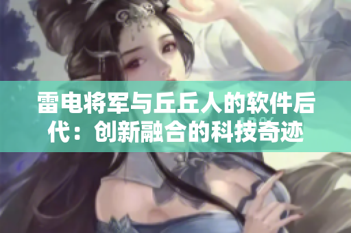 雷电将军与丘丘人的软件后代：创新融合的科技奇迹