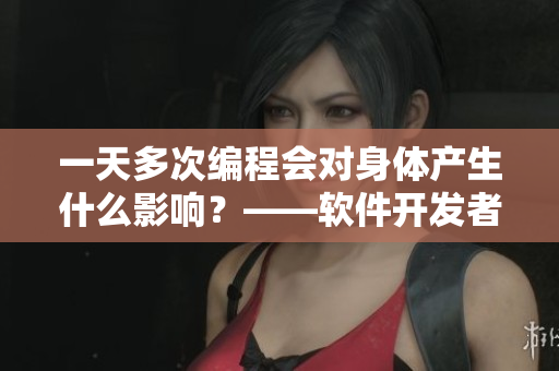 一天多次编程会对身体产生什么影响？——软件开发者的性健康隐患