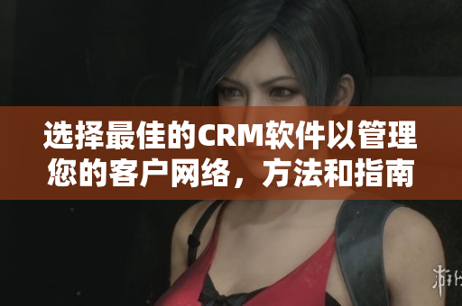 选择最佳的CRM软件以管理您的客户网络，方法和指南