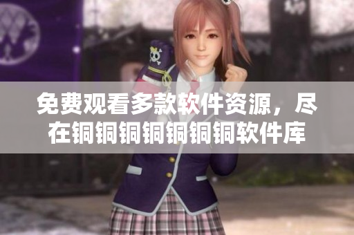 免费观看多款软件资源，尽在铜铜铜铜铜铜铜软件库