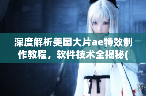 深度解析美国大片ae特效制作教程，软件技术全揭秘(1)