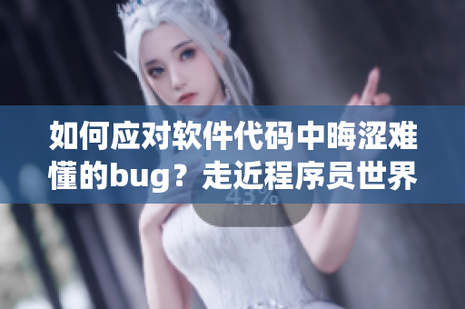 如何应对软件代码中晦涩难懂的bug？走近程序员世界！