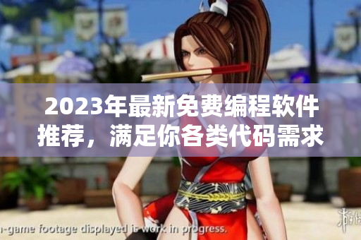 2023年最新免费编程软件推荐，满足你各类代码需求