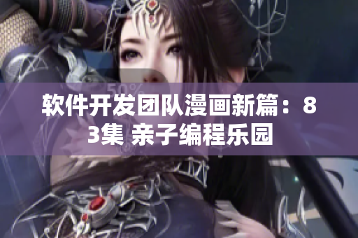 软件开发团队漫画新篇：83集 亲子编程乐园