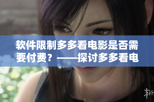 软件限制多多看电影是否需要付费？——探讨多多看电影的免费政策