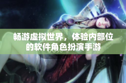 畅游虚拟世界，体验内部位的软件角色扮演手游