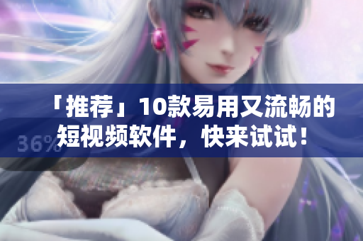 「推荐」10款易用又流畅的短视频软件，快来试试！