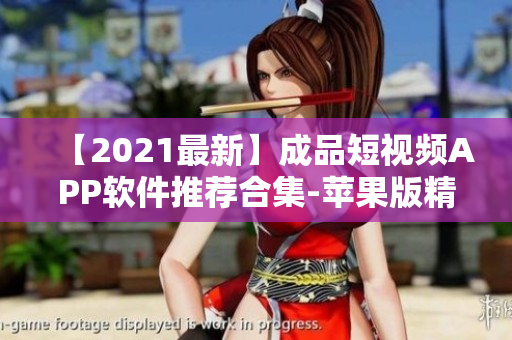 【2021最新】成品短视频APP软件推荐合集-苹果版精选！
