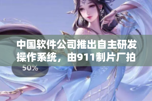 中国软件公司推出自主研发操作系统，由911制片厂拍摄记录制作电视剧