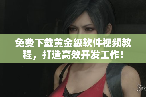 免费下载黄金级软件视频教程，打造高效开发工作！