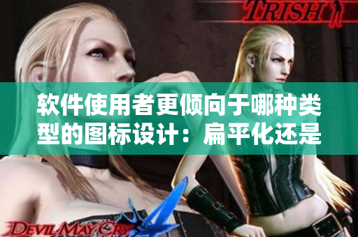 软件使用者更倾向于哪种类型的图标设计：扁平化还是渐变化？