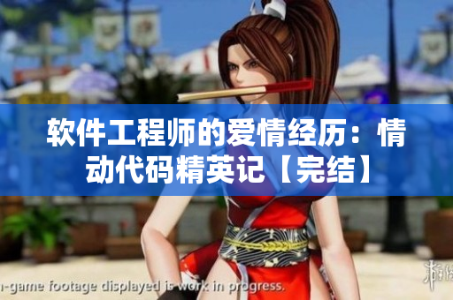 软件工程师的爱情经历：情动代码精英记【完结】