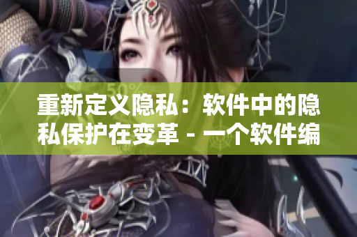 重新定义隐私：软件中的隐私保护在变革 - 一个软件编辑的视角