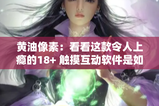 黄油像素：看看这款令人上瘾的18+ 触摸互动软件是如何激发你的创造力的
