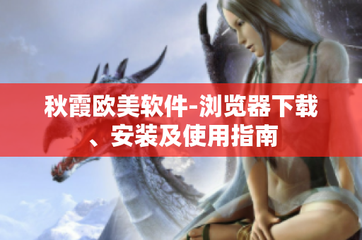 秋霞欧美软件-浏览器下载、安装及使用指南