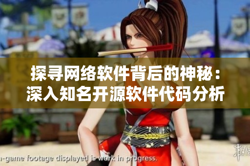 探寻网络软件背后的神秘：深入知名开源软件代码分析