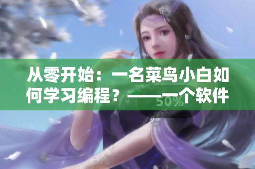 从零开始：一名菜鸟小白如何学习编程？——一个软件新手的入门指南