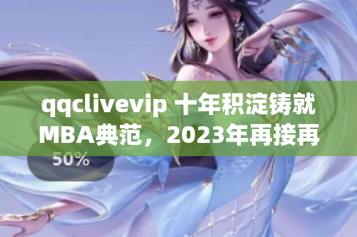 qqclivevip 十年积淀铸就MBA典范，2023年再接再厉