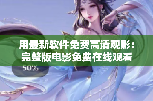 用最新软件免费高清观影：完整版电影免费在线观看