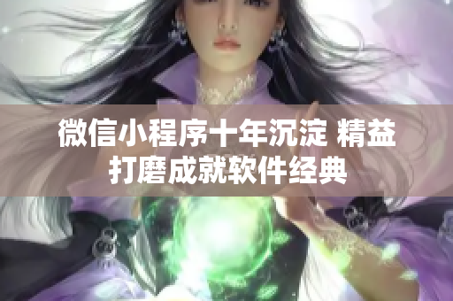 微信小程序十年沉淀 精益打磨成就软件经典