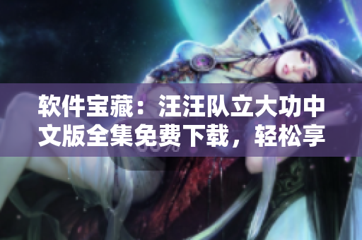 软件宝藏：汪汪队立大功中文版全集免费下载，轻松享受软件的乐趣
