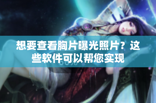想要查看胸片曝光照片？这些软件可以帮您实现