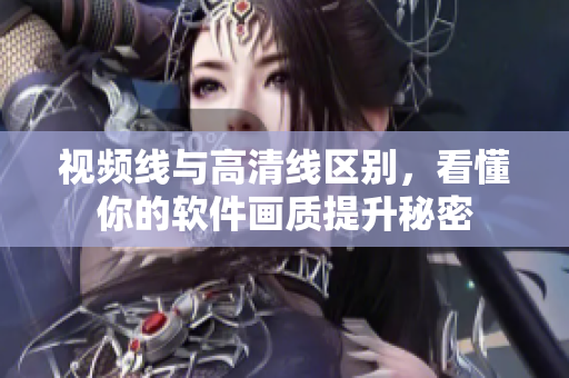 视频线与高清线区别，看懂你的软件画质提升秘密