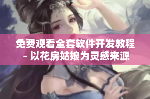 免费观看全套软件开发教程 - 以花房姑娘为灵感来源