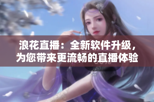 浪花直播：全新软件升级，为您带来更流畅的直播体验