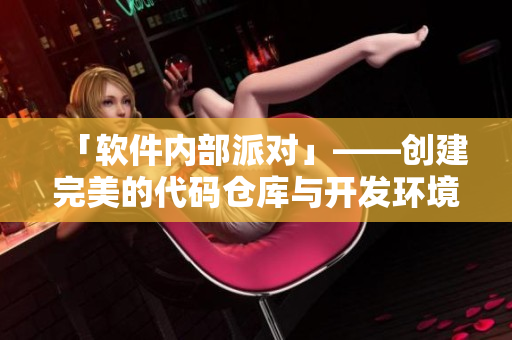「软件内部派对」——创建完美的代码仓库与开发环境