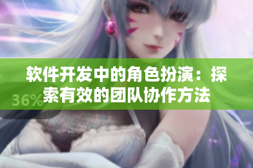 软件开发中的角色扮演：探索有效的团队协作方法