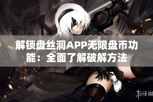 解锁盘丝洞APP无限盘币功能：全面了解破解方法