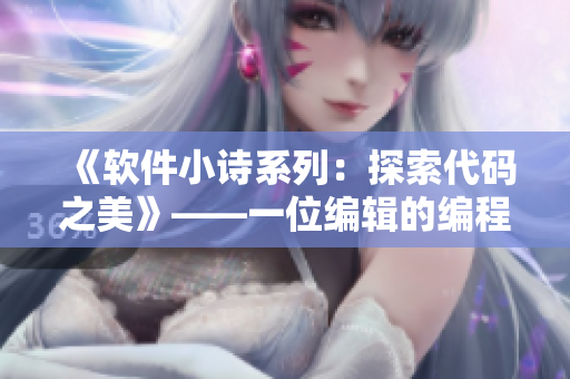 《软件小诗系列：探索代码之美》——一位编辑的编程启示录