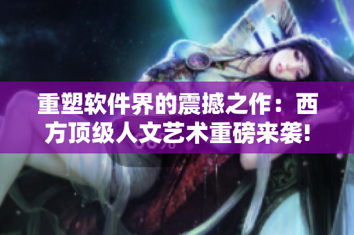 重塑软件界的震撼之作：西方顶级人文艺术重磅来袭!