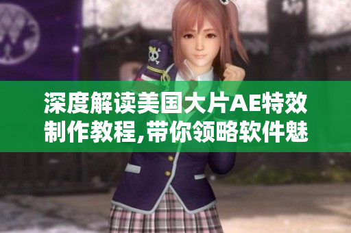 深度解读美国大片AE特效制作教程,带你领略软件魅力