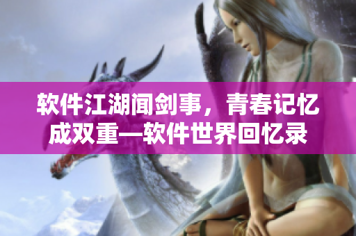 软件江湖闻剑事，青春记忆成双重—软件世界回忆录