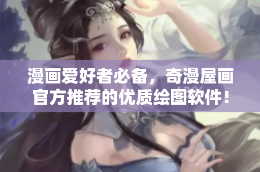 漫画爱好者必备，奇漫屋画官方推荐的优质绘图软件！