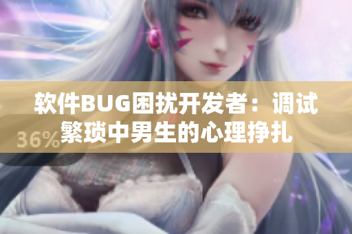 软件BUG困扰开发者：调试繁琐中男生的心理挣扎