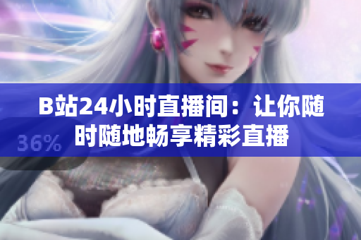 B站24小时直播间：让你随时随地畅享精彩直播