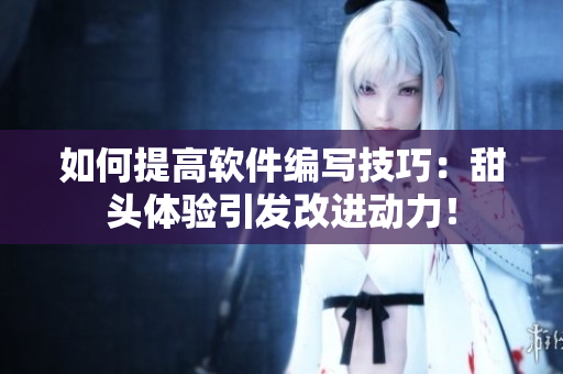 如何提高软件编写技巧：甜头体验引发改进动力！