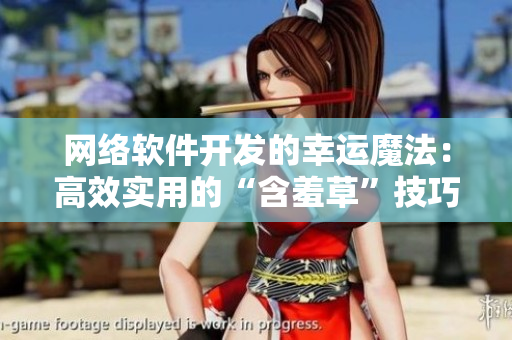 网络软件开发的幸运魔法：高效实用的“含羞草”技巧