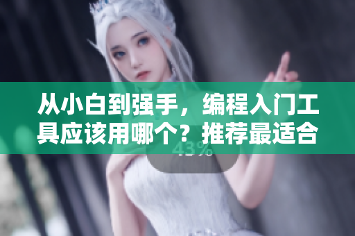 从小白到强手，编程入门工具应该用哪个？推荐最适合新手的4款编程软件