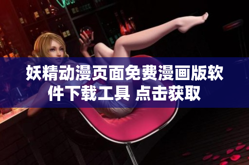 妖精动漫页面免费漫画版软件下载工具 点击获取